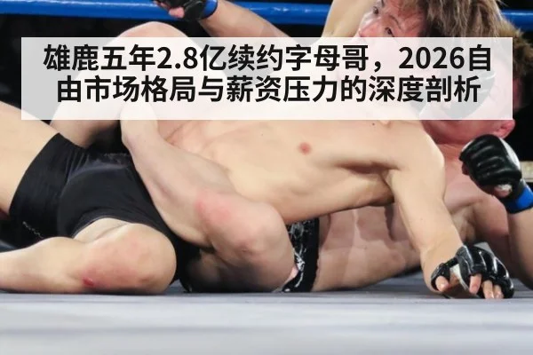 雄鹿五年2.8亿续约字母哥，2026自由市场格局与薪资压力的深度剖析
