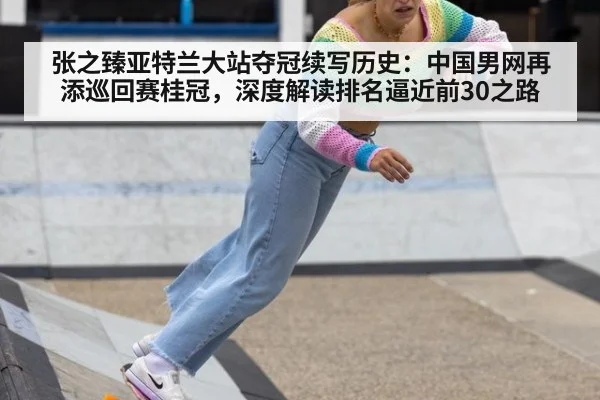 张之臻亚特兰大站夺冠续写历史：中国男网再添巡回赛桂冠，深度解读排名逼近前30之路