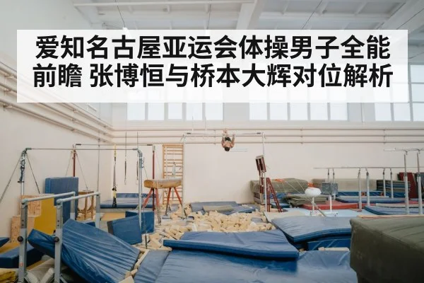 爱知名古屋亚运会体操男子全能前瞻 张博恒与桥本大辉对位解析