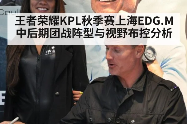 王者荣耀KPL秋季赛上海EDG.M中后期团战阵型与视野布控分析